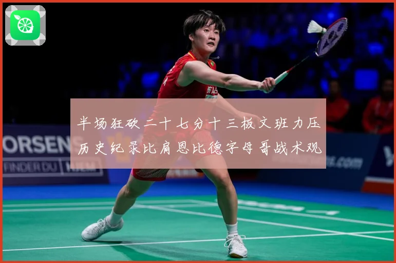 半场狂砍二十七分十三板文班力压历史纪录比肩恩比德字母哥战术观察-深度解析