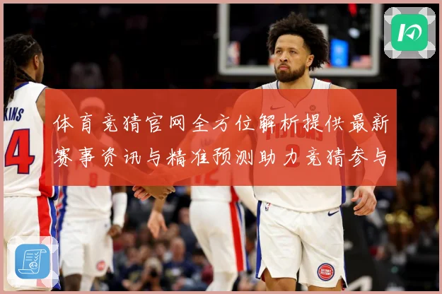 体育竞猜官网全方位解析提供最新赛事资讯与精准预测助力竞猜参与成长观察-深度解析