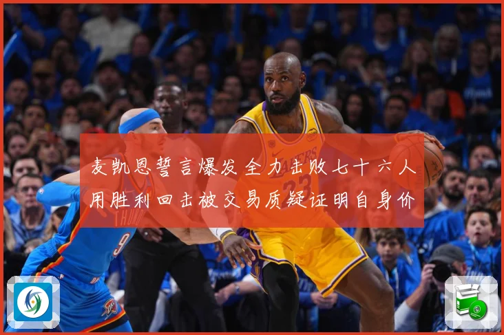 麦凯恩誓言爆发全力击败七十六人用胜利回击被交易质疑证明自身价成长观察-深度解析