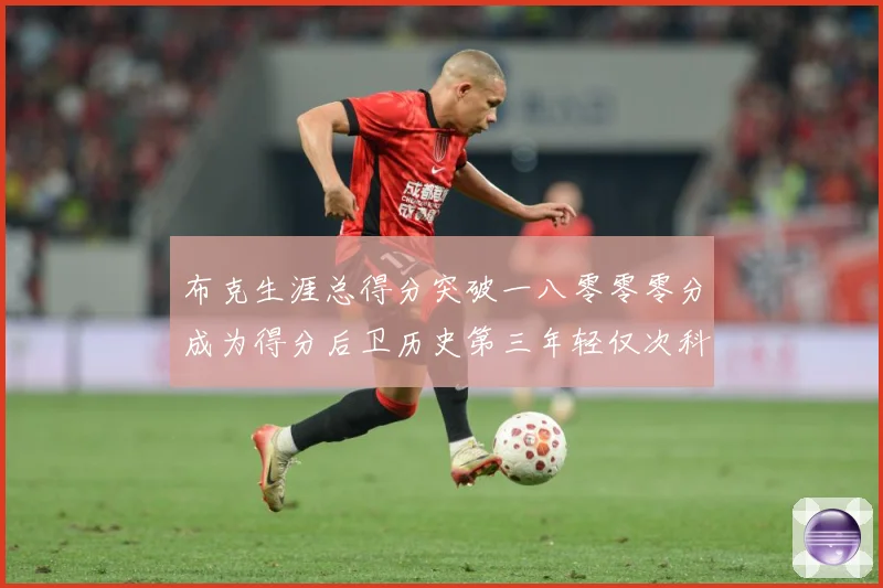 布克生涯总得分突破一八零零零分成为得分后卫历史第三年轻仅次科赛场复盘-深度解析