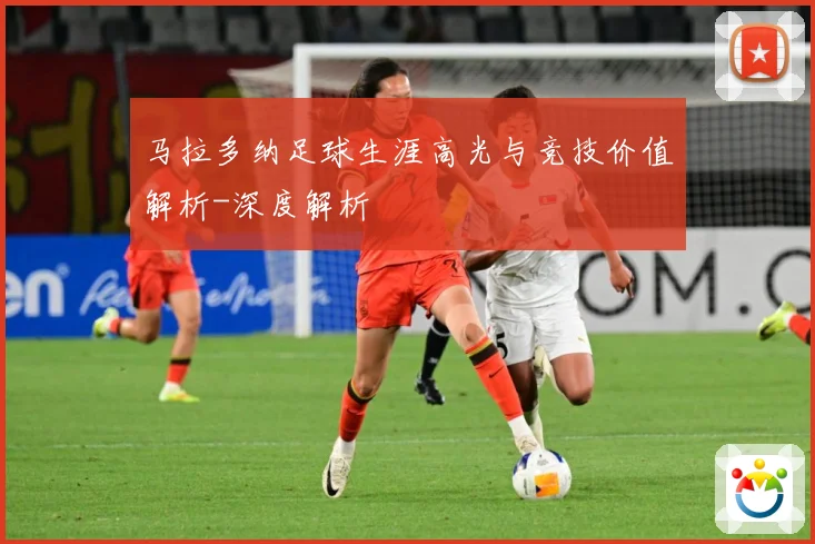 马拉多纳足球生涯高光与竞技价值解析-深度解析