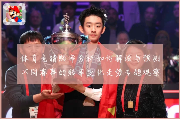 体育竞猜赔率分析如何解读与预测不同赛事的赔率变化走势专题观察-深度解析
