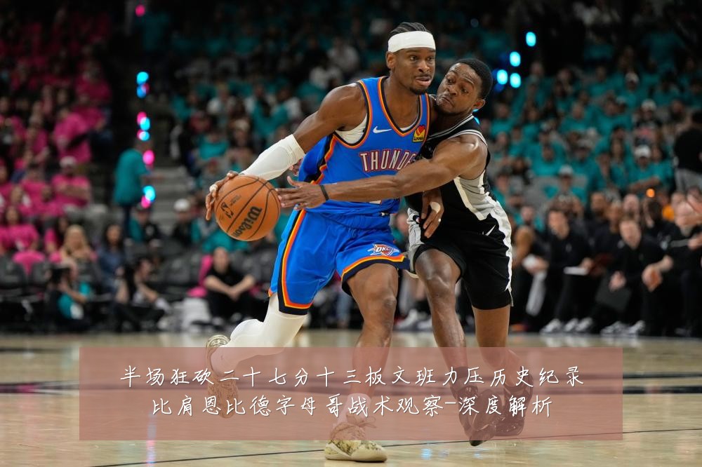 半场狂砍二十七分十三板文班力压历史纪录比肩恩比德字母哥战术观察-深度解析