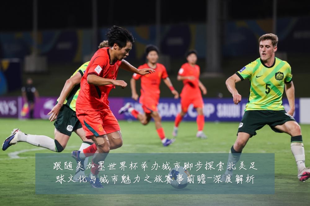 跟随美加墨世界杯举办城市脚步探索北美足球文化与城市魅力之旅赛事前瞻-深度解析