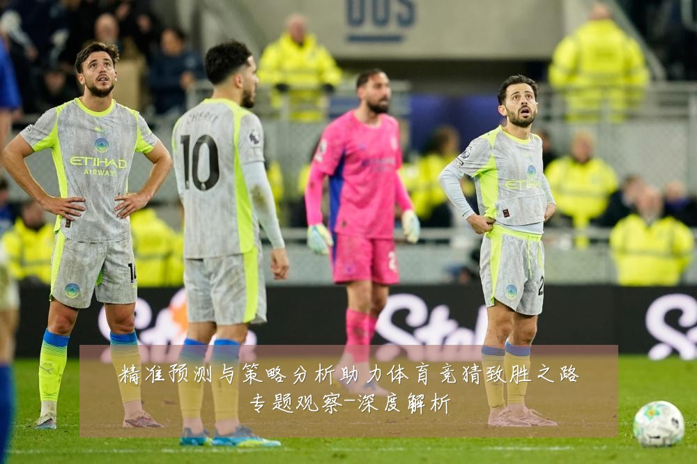 精准预测与策略分析助力体育竞猜致胜之路专题观察-深度解析