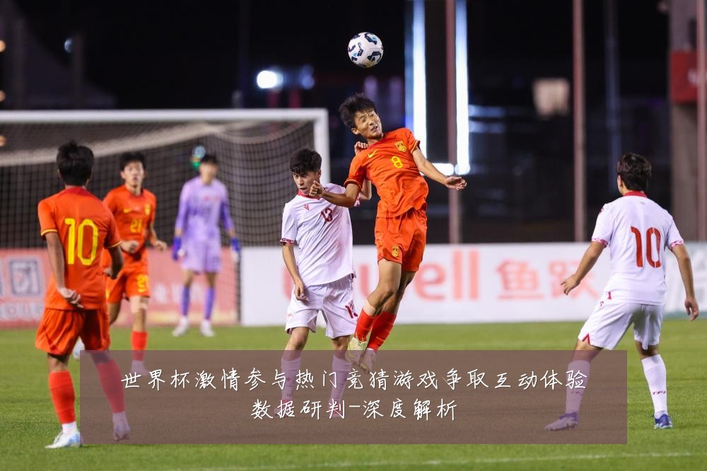 世界杯激情参与热门竞猜游戏争取互动体验数据研判-深度解析