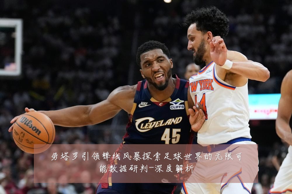 劳塔罗引领锋线风暴探索足球世界的无限可能数据研判-深度解析