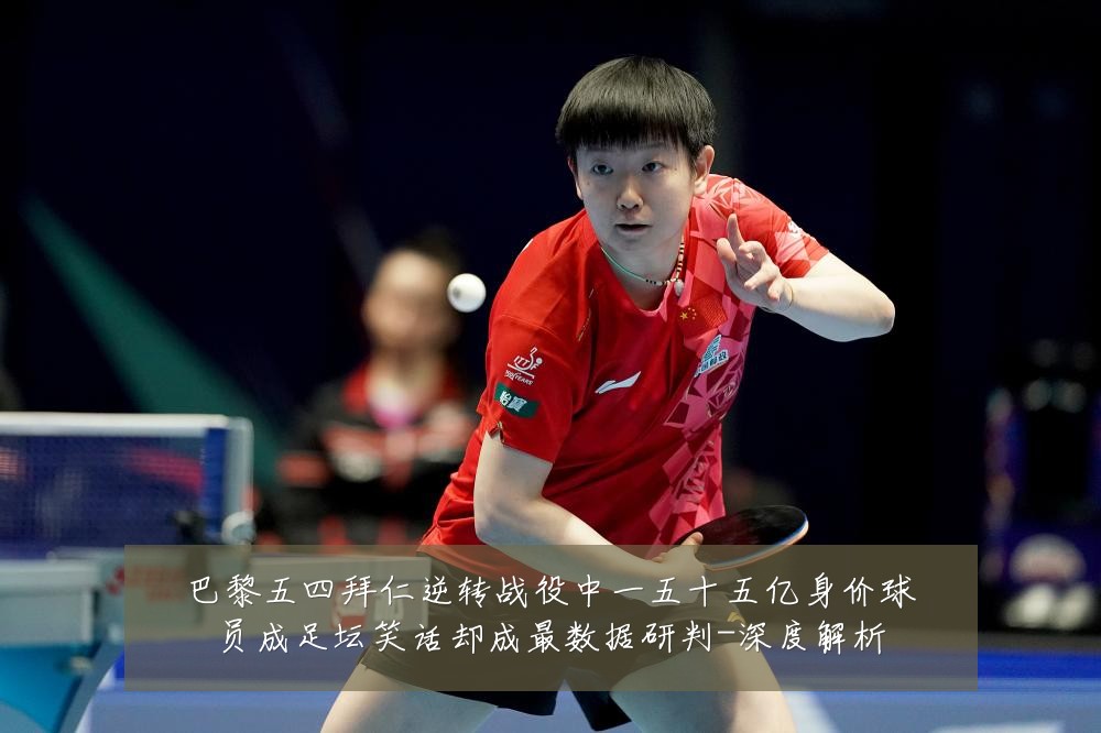 巴黎五四拜仁逆转战役中一五十五亿身价球员成足坛笑话却成最数据研判-深度解析