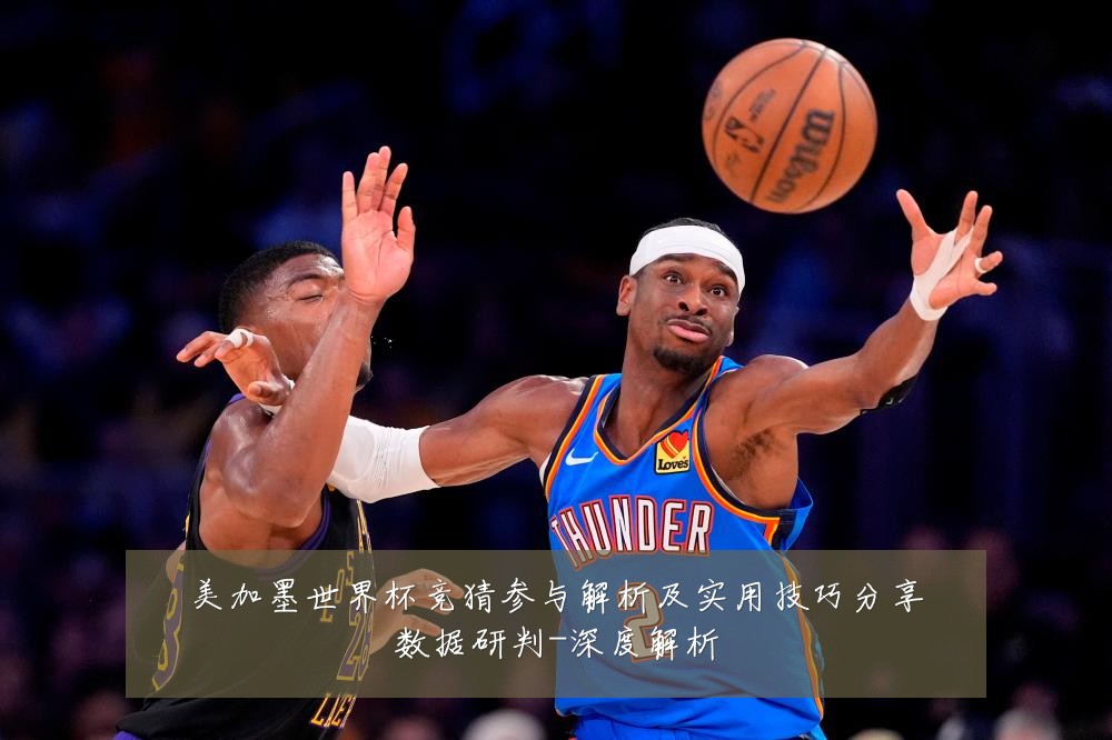 美加墨世界杯竞猜参与解析及实用技巧分享数据研判-深度解析