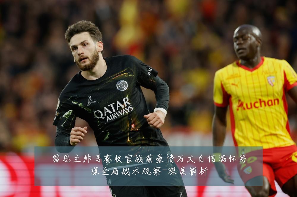 雷恩主帅马赛收官战前豪情万丈自信满怀筹谋全局战术观察-深度解析