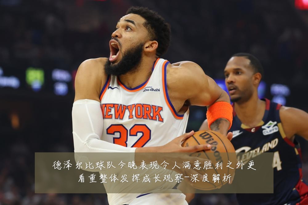 德泽尔比球队今晚表现令人满意胜利之外更看重整体发挥成长观察-深度解析